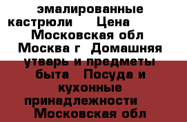 эмалированные кастрюли ! › Цена ­ 1 500 - Московская обл., Москва г. Домашняя утварь и предметы быта » Посуда и кухонные принадлежности   . Московская обл.